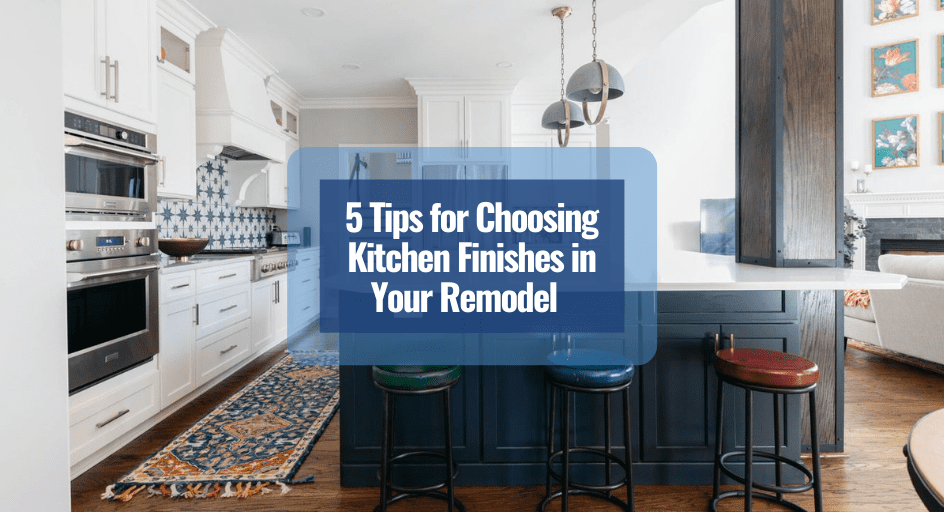 5 Tips for Choosing Kitchen Finishes in Your Remodel - RSU Contractors